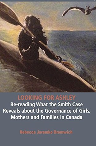 Book Cover - Looking for Ashley - Re-reading What the Smith Case Reveals about the Governance of Girls, Mothers and Families in Canada by Rebecca Jaremko Bromwich